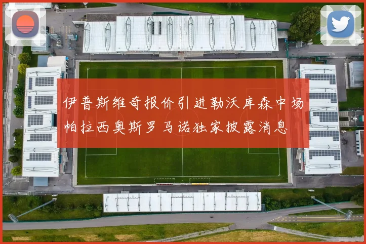 伊普斯维奇报价引进勒沃库森中场帕拉西奥斯罗马诺独家披露消息