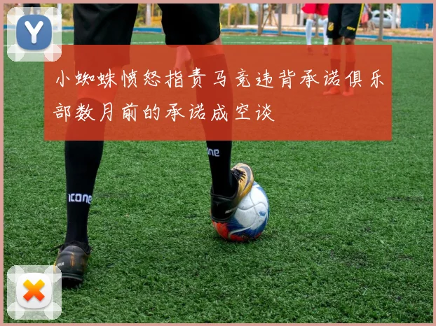 小蜘蛛愤怒指责马竞违背承诺俱乐部数月前的承诺成空谈
