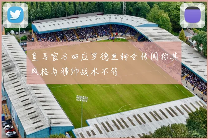 皇马官方回应罗德里转会传闻称其风格与穆帅战术不符