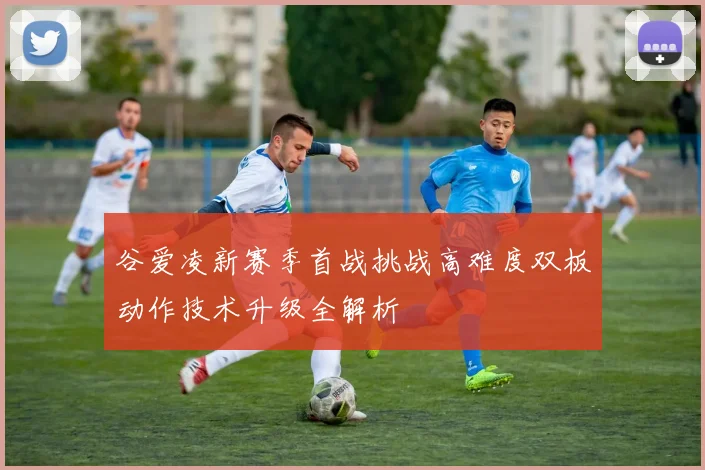 谷爱凌新赛季首战挑战高难度双板动作技术升级全解析