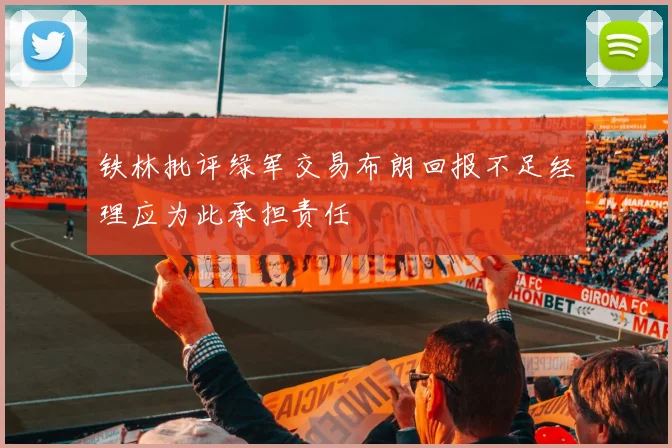 铁林批评绿军交易布朗回报不足经理应为此承担责任