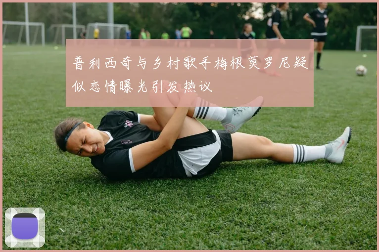 普利西奇与乡村歌手梅根莫罗尼疑似恋情曝光引发热议