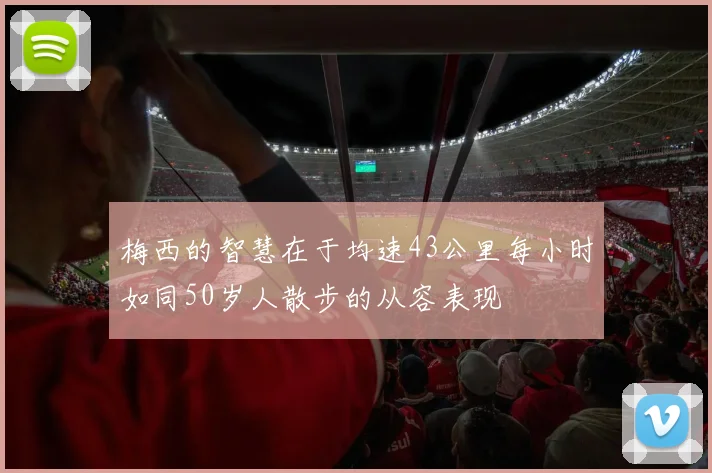 梅西的智慧在于均速43公里每小时如同50岁人散步的从容表现