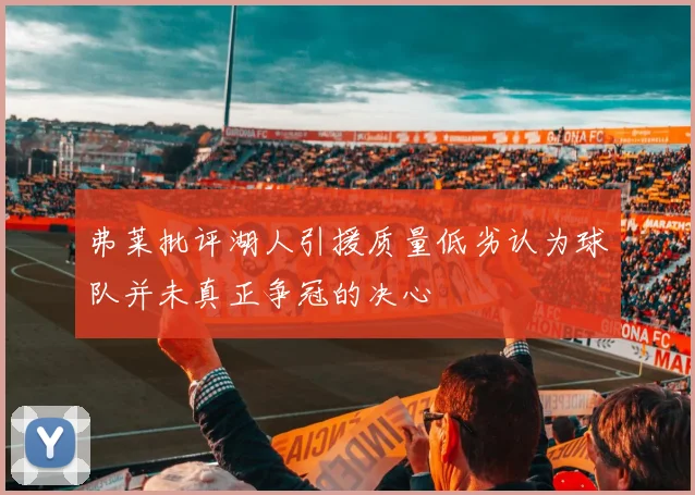 弗莱批评湖人引援质量低劣认为球队并未真正争冠的决心
