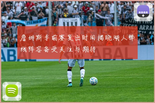 詹姆斯季前赛复出时间揭晓湖人锋线阵容备受关注与期待