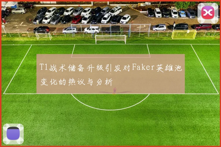 T1战术储备升级引发对Faker英雄池变化的热议与分析