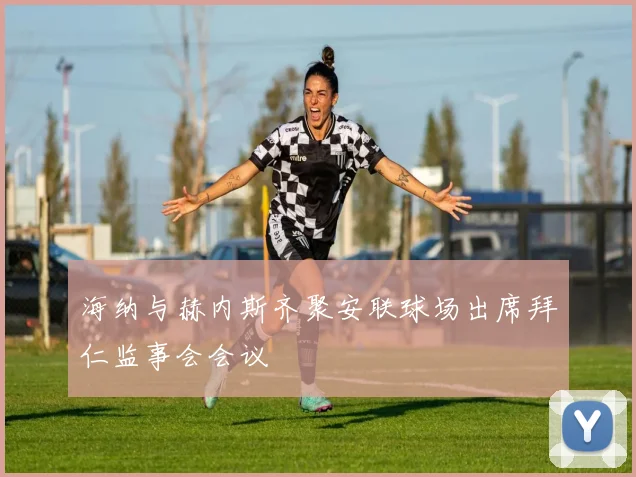 海纳与赫内斯齐聚安联球场出席拜仁监事会会议