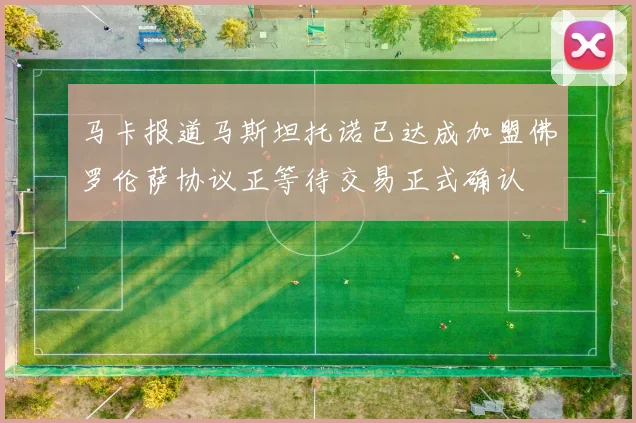 马卡报道马斯坦托诺已达成加盟佛罗伦萨协议正等待交易正式确认